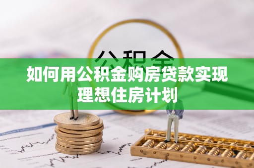 温宿如何用公积金购房贷款实现理想住房计划