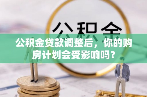 温宿公积金贷款调整后，你的购房计划会受影响吗？