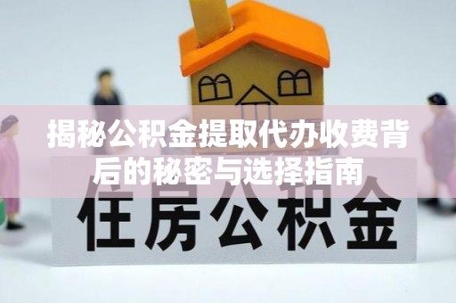 温宿揭秘公积金提取代办收费背后的秘密与选择指南
