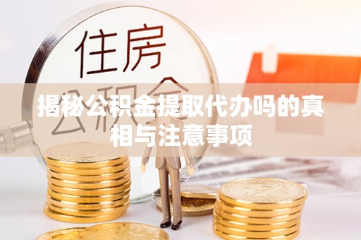 温宿揭秘公积金提取代办吗的真相与注意事项