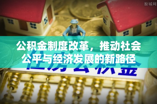 温宿公积金制度改革，推动社会公平与经济发展的新路径
