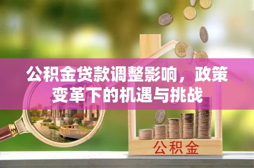 温宿公积金贷款调整影响，政策变革下的机遇与挑战