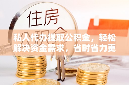 温宿私人代办提取公积金，轻松解决资金需求，省时省力更高效