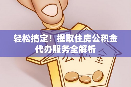 温宿轻松搞定！提取住房公积金代办服务全解析