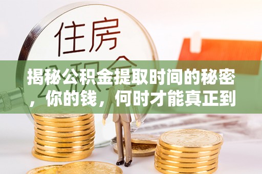 温宿揭秘公积金提取时间的秘密，你的钱，何时才能真正到手？