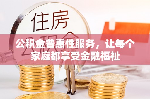 温宿公积金普惠性服务，让每个家庭都享受金融福祉