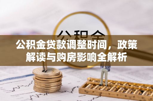 温宿公积金贷款调整时间，政策解读与购房影响全解析