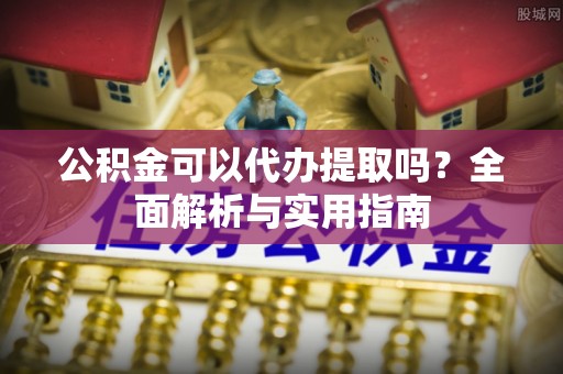 温宿公积金可以代办提取吗？全面解析与实用指南