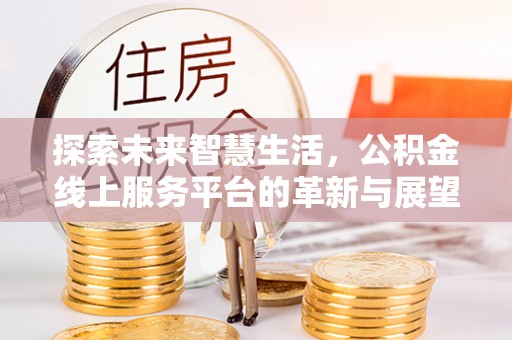 温宿探索未来智慧生活，公积金线上服务平台的革新与展望