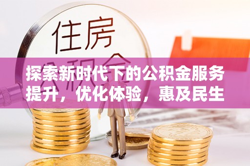 温宿探索新时代下的公积金服务提升，优化体验，惠及民生