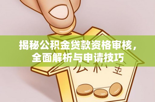 温宿揭秘公积金贷款资格审核，全面解析与申请技巧
