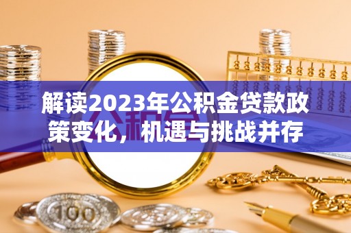 温宿解读2023年公积金贷款政策变化，机遇与挑战并存