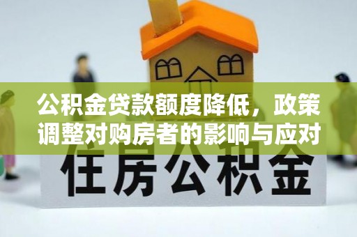 温宿公积金贷款额度降低，政策调整对购房者的影响与应对策略