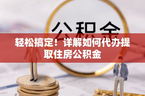 温宿轻松搞定！详解如何代办提取住房公积金