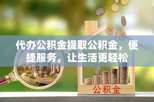 温宿代办公积金提取公积金，便捷服务，让生活更轻松