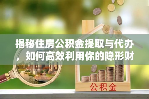 温宿揭秘住房公积金提取与代办，如何高效利用你的隐形财富？