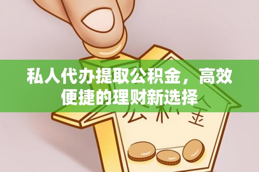 温宿私人代办提取公积金，高效便捷的理财新选择