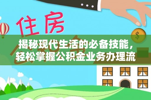 温宿揭秘现代生活的必备技能，轻松掌握公积金业务办理流程
