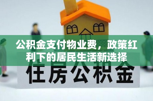 温宿公积金支付物业费，政策红利下的居民生活新选择