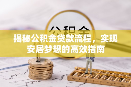 温宿揭秘公积金贷款流程，实现安居梦想的高效指南