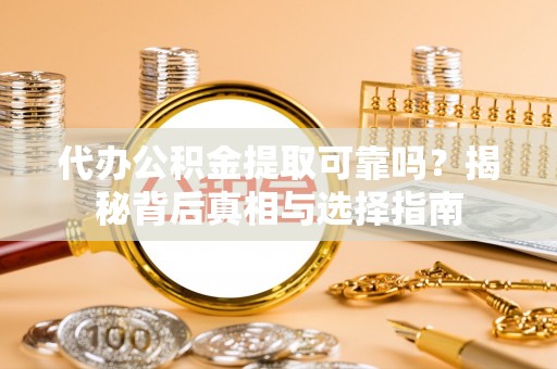 温宿代办公积金提取可靠吗？揭秘背后真相与选择指南