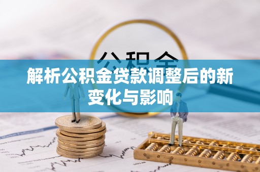 温宿解析公积金贷款调整后的新变化与影响
