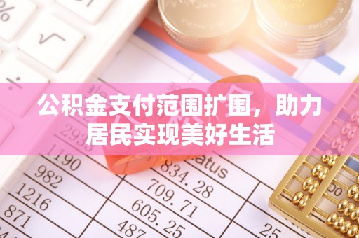 温宿公积金支付范围扩围，助力居民实现美好生活