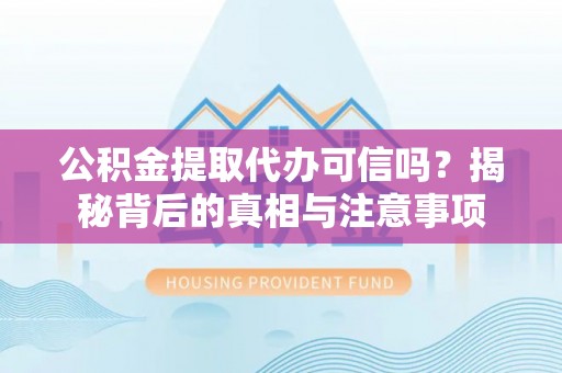 温宿公积金提取代办可信吗？揭秘背后的真相与注意事项