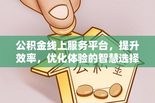 温宿公积金线上服务平台，提升效率，优化体验的智慧选择