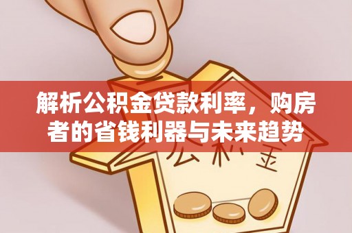 温宿解析公积金贷款利率，购房者的省钱利器与未来趋势