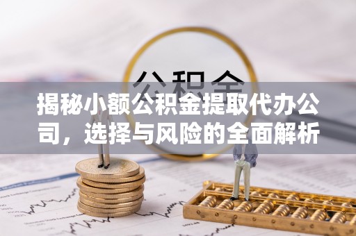 温宿揭秘小额公积金提取代办公司，选择与风险的全面解析