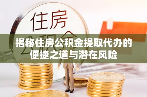 温宿揭秘住房公积金提取代办的便捷之道与潜在风险