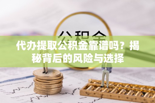 温宿代办提取公积金靠谱吗？揭秘背后的风险与选择