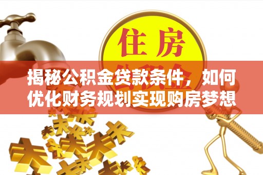 温宿揭秘公积金贷款条件，如何优化财务规划实现购房梦想