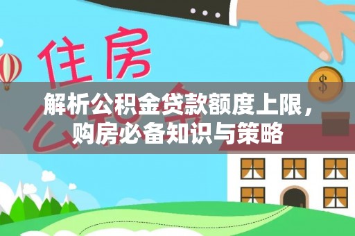 温宿解析公积金贷款额度上限，购房必备知识与策略