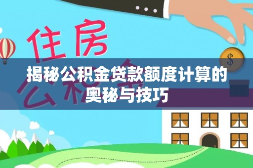 温宿揭秘公积金贷款额度计算的奥秘与技巧