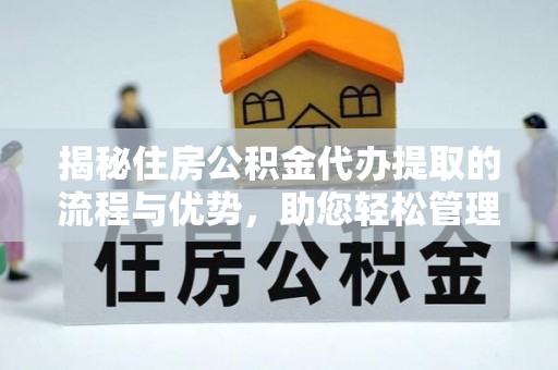 温宿揭秘住房公积金代办提取的流程与优势，助您轻松管理资金
