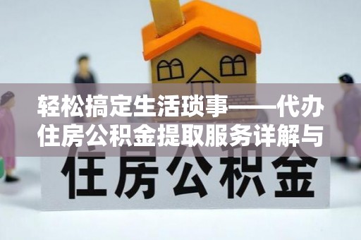 温宿轻松搞定生活琐事——代办住房公积金提取服务详解与实用指南