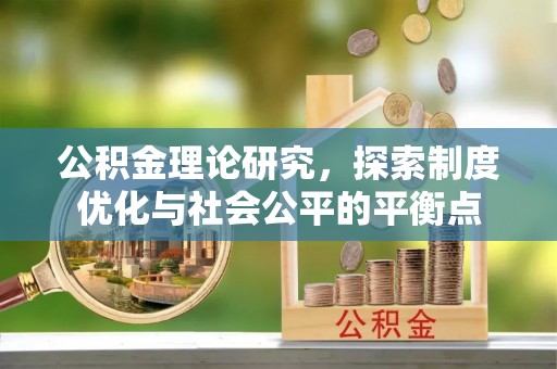 温宿公积金理论研究，探索制度优化与社会公平的平衡点