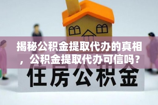 温宿揭秘公积金提取代办的真相，公积金提取代办可信吗？