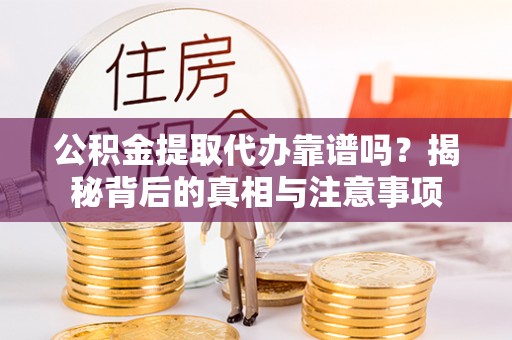 温宿公积金提取代办靠谱吗？揭秘背后的真相与注意事项