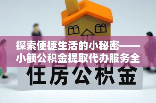 温宿探索便捷生活的小秘密——小额公积金提取代办服务全解析