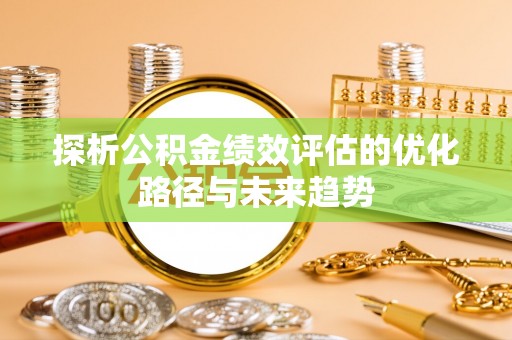 温宿探析公积金绩效评估的优化路径与未来趋势