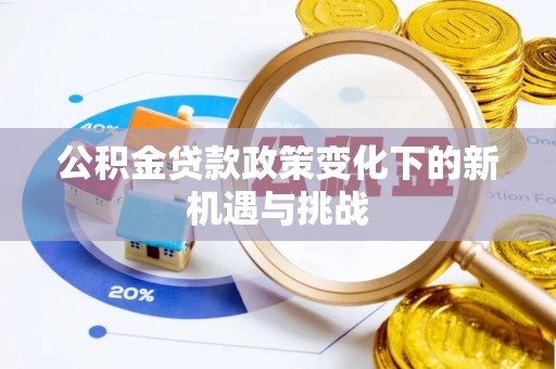 温宿公积金贷款政策变化下的新机遇与挑战