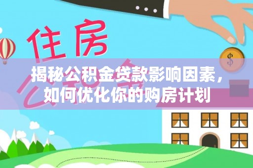 温宿揭秘公积金贷款影响因素，如何优化你的购房计划