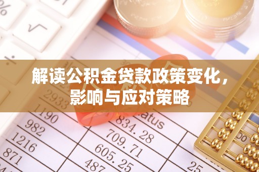 温宿解读公积金贷款政策变化，影响与应对策略