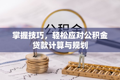 温宿掌握技巧，轻松应对公积金贷款计算与规划
