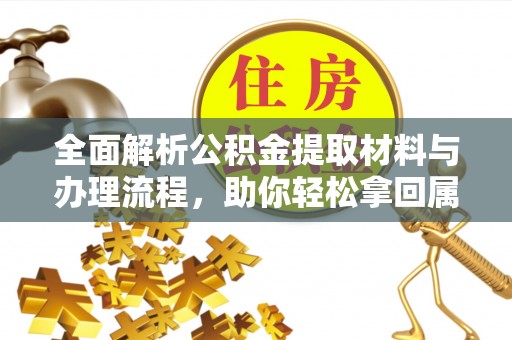 温宿全面解析公积金提取材料与办理流程，助你轻松拿回属于自己的钱