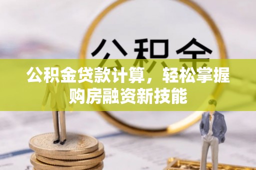 温宿公积金贷款计算，轻松掌握购房融资新技能