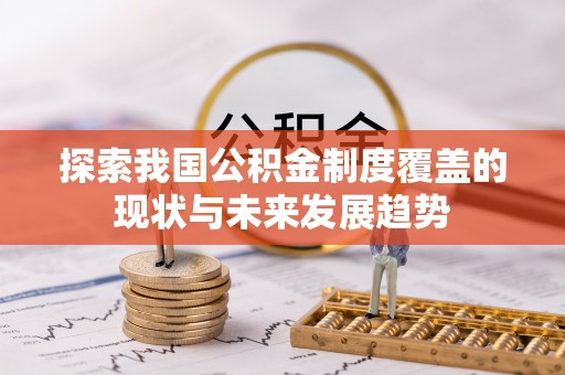 温宿探索我国公积金制度覆盖的现状与未来发展趋势